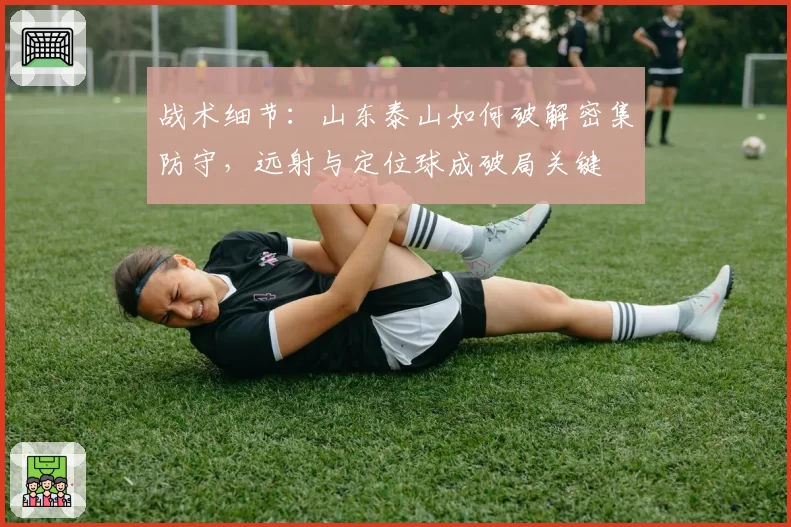 战术细节：山东泰山如何破解密集防守，远射与定位球成破局关键