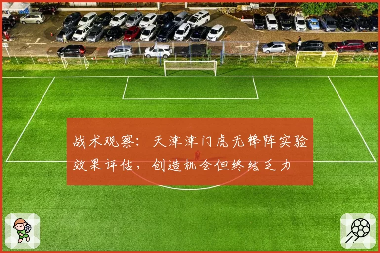 战术观察：天津津门虎无锋阵实验效果评估，创造机会但终结乏力