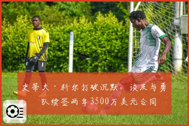 史蒂夫·科尔打破沉默，谈及与勇士队续签两年3500万美元合同