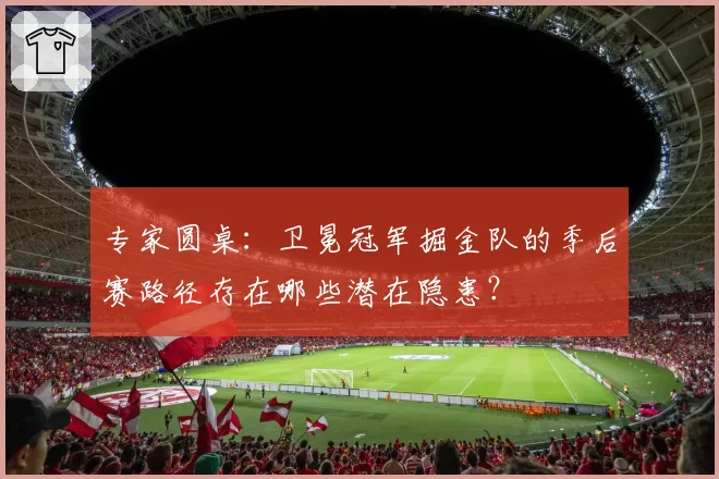 专家圆桌：卫冕冠军掘金队的季后赛路径存在哪些潜在隐患？