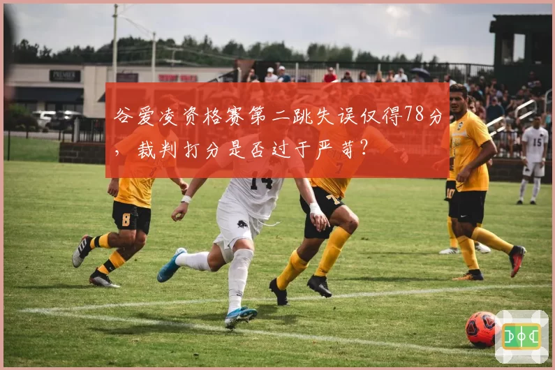 谷爱凌资格赛第二跳失误仅得78分,裁判打分是否过于严苛?