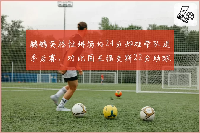 鹈鹕英格拉姆场均24分却难带队进季后赛，对比国王福克斯22分助球队稳居西部前六