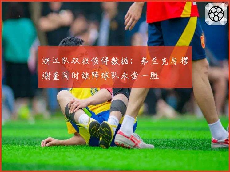 浙江队双核伤停数据:弗兰克与穆谢奎同时缺阵球队未尝一胜