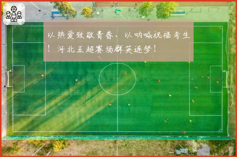 以热爱致敬青春、以呐喊祝福考生!河北五超赛场群英逐梦!