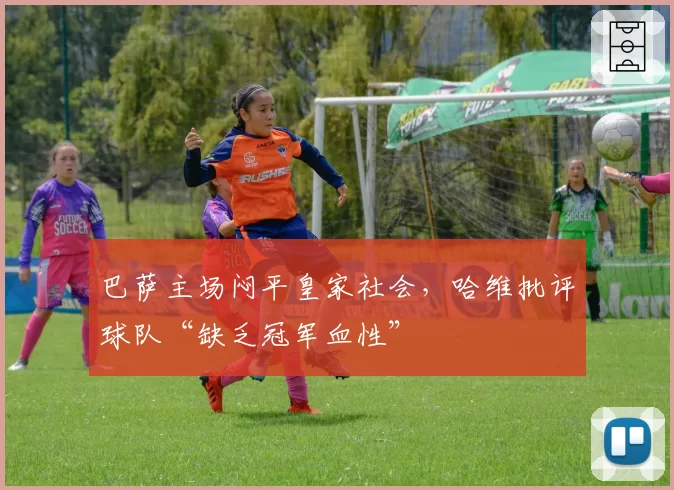 巴萨主场闷平皇家社会,哈维批评球队“缺乏冠军血性”