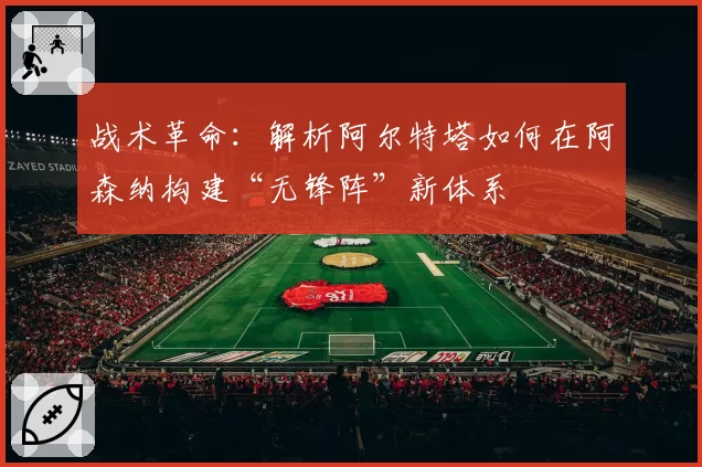 战术革命:解析阿尔特塔如何在阿森纳构建“无锋阵”新体系