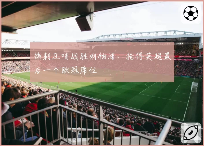 热刺压哨战胜利物浦，抢得英超最后一个欧冠席位
