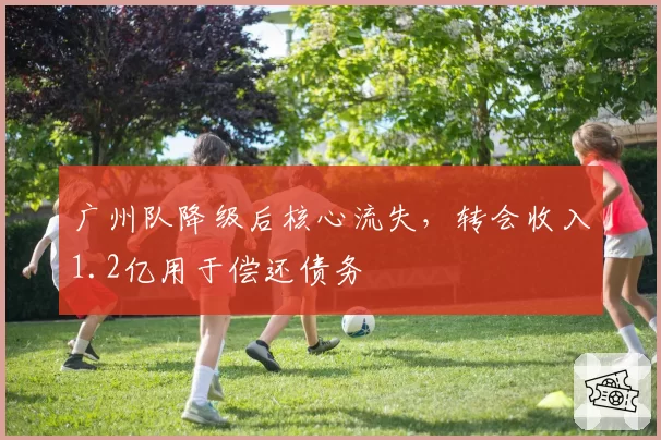 广州队降级后核心流失，转会收入1.2亿用于偿还债务
