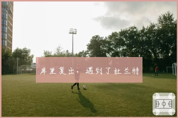 库里复出，遇到了杜兰特