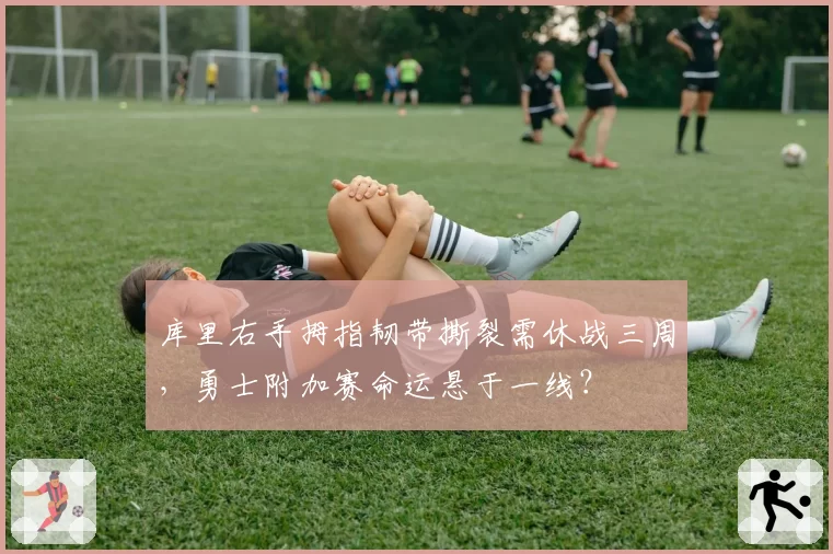 库里右手拇指韧带撕裂需休战三周，勇士附加赛命运悬于一线？