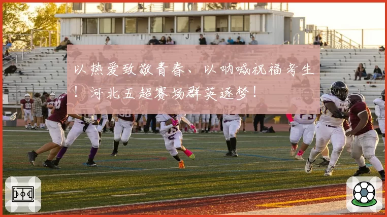 以热爱致敬青春、以呐喊祝福考生!河北五超赛场群英逐梦!