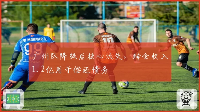 广州队降级后核心流失，转会收入1.2亿用于偿还债务