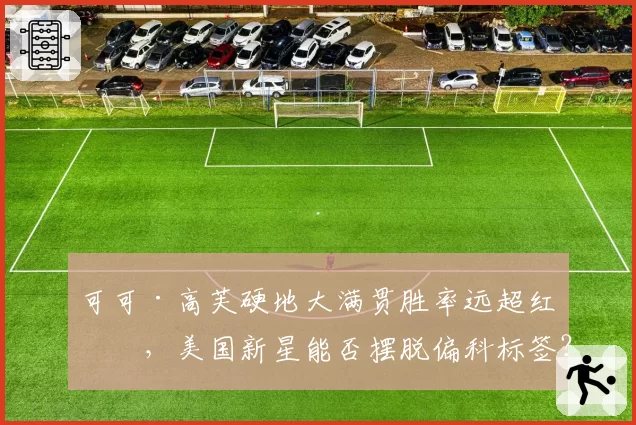 可可·高芙硬地大满贯胜率远超红土,美国新星能否摆脱偏科标签?