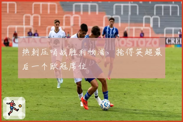 热刺压哨战胜利物浦,抢得英超最后一个欧冠席位