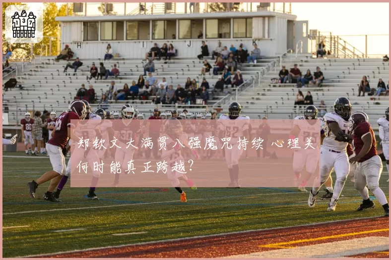 郑钦文大满贯八强魔咒持续 心理关何时能真正跨越？