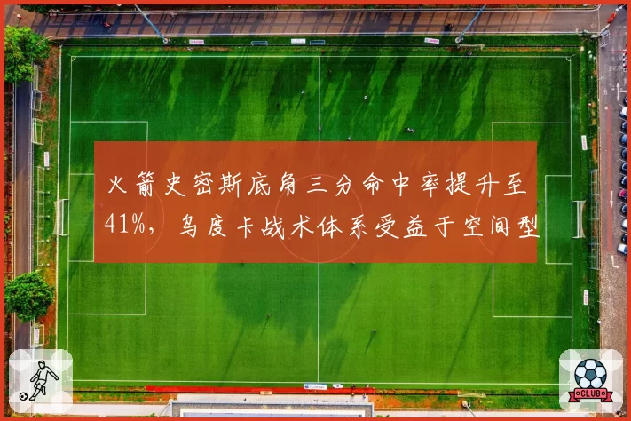 火箭史密斯底角三分命中率提升至41%，乌度卡战术体系受益于空间型内线