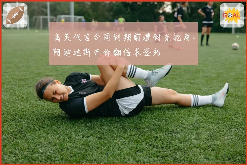 高芙代言合同到期前遭耐克挖角，阿迪达斯开价翻倍求签约