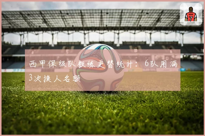 西甲保级队教练更替统计：6队用满3次换人名额