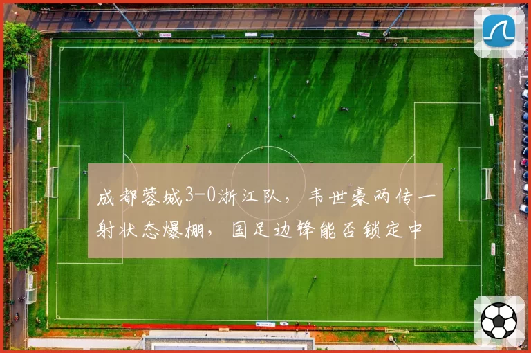 成都蓉城3-0浙江队，韦世豪两传一射状态爆棚，国足边锋能否锁定中超金靴？